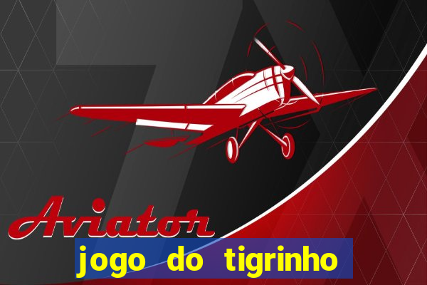 jogo do tigrinho que ganha dinheiro no cadastro